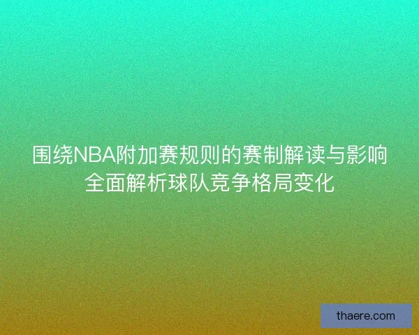围绕NBA附加赛规则的赛制解读与影响全面解析球队竞争格局变化