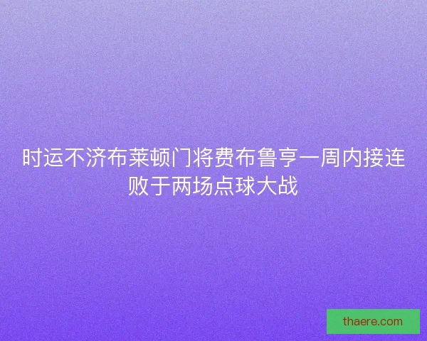 时运不济布莱顿门将费布鲁亨一周内接连败于两场点球大战 时运不济布莱顿门将费布鲁亨一周内接连败于两场点球大战