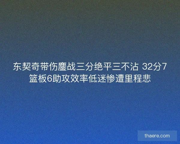东契奇带伤鏖战三分绝平三不沾 32分7篮板6助攻效率低迷惨遭里程悲