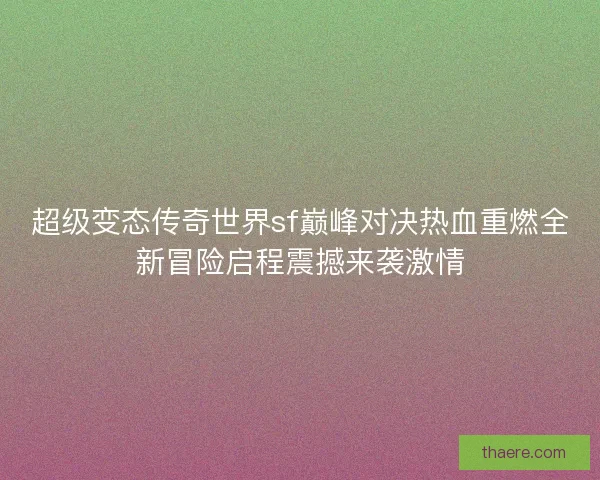 超级变态传奇世界sf巅峰对决热血重燃全新冒险启程震撼来袭激情 超级变态传奇世界sf巅峰对决热血重燃全新冒险启程震撼来袭激情