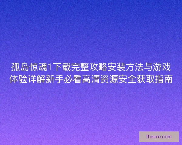 孤岛惊魂1下载完整攻略安装方法与游戏体验详解新手必看高清资源安全获取指南