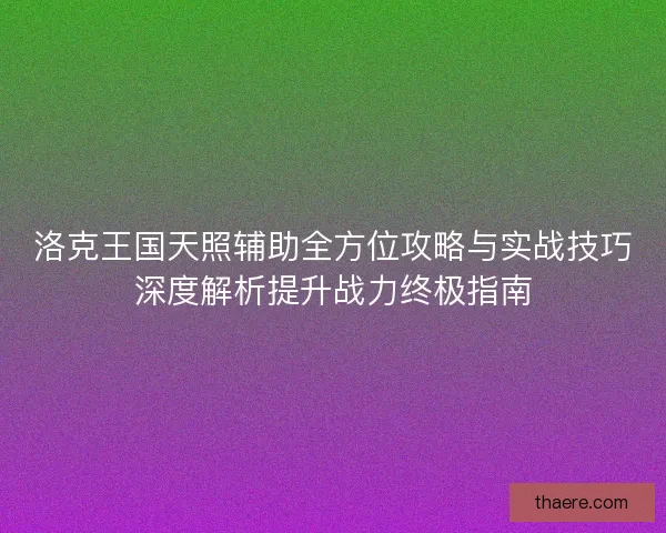 洛克王国天照辅助全方位攻略与实战技巧深度解析提升战力终极指南