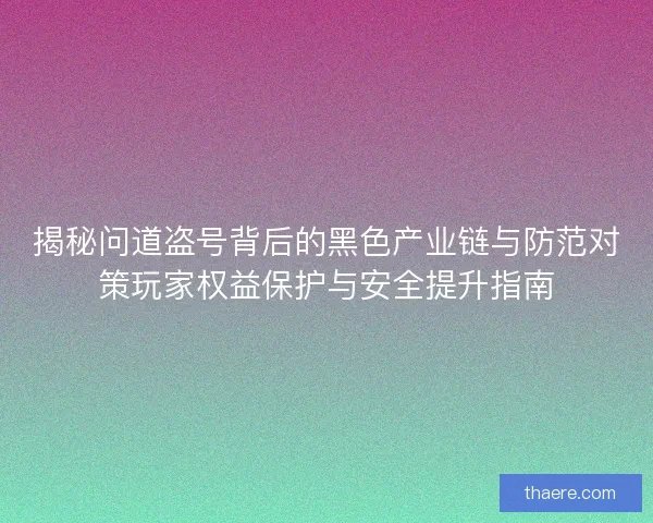 揭秘问道盗号背后的黑色产业链与防范对策玩家权益保护与安全提升指南 揭秘问道盗号背后的黑色产业链与防范对策玩家权益保护与安全提升指南
