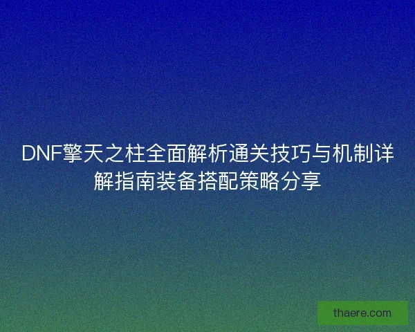 DNF擎天之柱全面解析通关技巧与机制详解指南装备搭配策略分享
