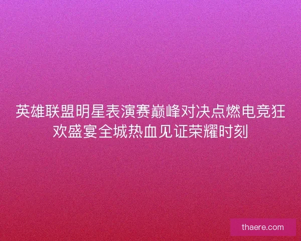 英雄联盟明星表演赛巅峰对决点燃电竞狂欢盛宴全城热血见证荣耀时刻