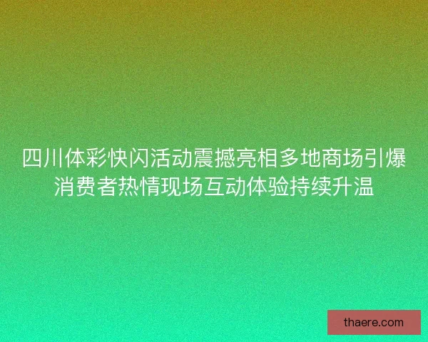 四川体彩快闪活动震撼亮相多地商场引爆消费者热情现场互动体验持续升温 四川体彩快闪活动震撼亮相多地商场引爆消费者热情现场互动体验持续升温