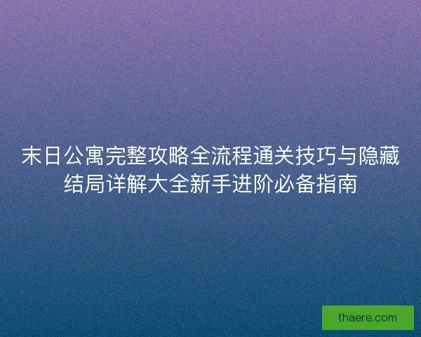 末日公寓完整攻略全流程通关技巧与隐藏结局详解大全新手进阶必备指南 末日公寓完整攻略全流程通关技巧与隐藏结局详解大全新手进阶必备指南